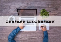 公务员考试真题（2023公务员考试真题）