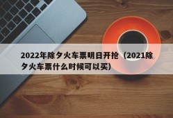 2022年除夕火车票明日开抢（2021除夕火车票什么时候可以买）