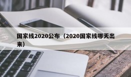 国家线2020公布（2020国家线哪天出来）