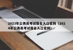 2023年公务员考试报名入口官网（2024年公务员考试报名入口官网）