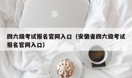 四六级考试报名官网入口（安徽省四六级考试报名官网入口）