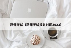 药师考试（药师考试报名时间2023）