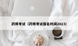 药师考试（药师考试报名时间2023）