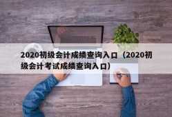 2020初级会计成绩查询入口（2020初级会计考试成绩查询入口）