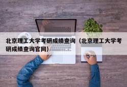 北京理工大学考研成绩查询（北京理工大学考研成绩查询官网）