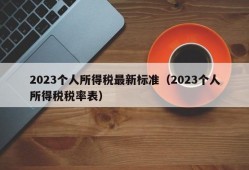 2023个人所得税最新标准（2023个人所得税税率表）