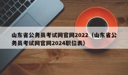 山东省公务员考试网官网2022（山东省公务员考试网官网2024职位表）