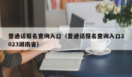 普通话报名查询入口（普通话报名查询入口2023湖南省）