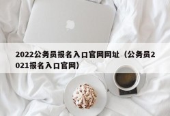 2022公务员报名入口官网网址（公务员2021报名入口官网）