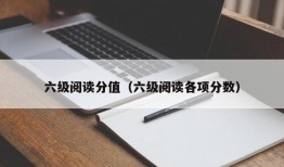 六级阅读分值（六级阅读各项分数）