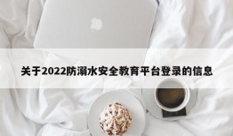 关于2022防溺水安全教育平台登录的信息