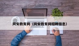 同安教育网（同安教育网招聘信息）