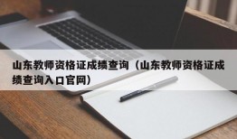 山东教师资格证成绩查询（山东教师资格证成绩查询入口官网）