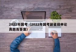 2022年国考（2022年国考副省级申论真题及答案）