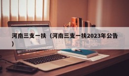 河南三支一扶（河南三支一扶2023年公告）