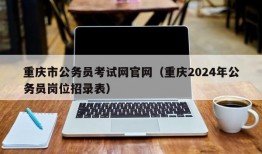 重庆市公务员考试网官网（重庆2024年公务员岗位招录表）