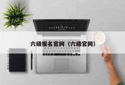 六级报名官网（六级官网）