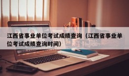 江西省事业单位考试成绩查询（江西省事业单位考试成绩查询时间）