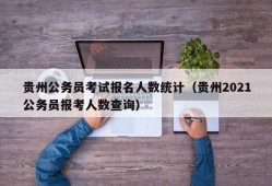 贵州公务员考试报名人数统计（贵州2021公务员报考人数查询）