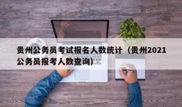 贵州公务员考试报名人数统计（贵州2021公务员报考人数查询）