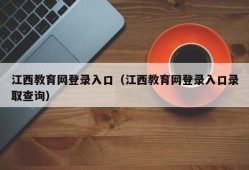 江西教育网登录入口（江西教育网登录入口录取查询）