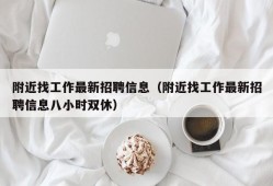 附近找工作最新招聘信息（附近找工作最新招聘信息八小时双休）