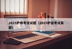 2015护师考试试题（2015护资考试真题）