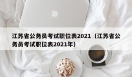 江苏省公务员考试职位表2021（江苏省公务员考试职位表2021年）