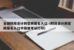 全国财政会计网官网报名入口（财政会计网官网报名入口中级准考证打印）