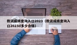 教资成绩查询入口2023（教资成绩查询入口2023d多少合格）