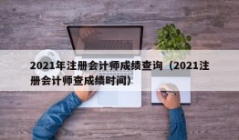 2021年注册会计师成绩查询（2021注册会计师查成绩时间）