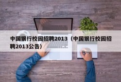 中国银行校园招聘2013（中国银行校园招聘2013公告）