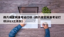 四六级官网准考证打印（四六级官网准考证打印2023三月份）