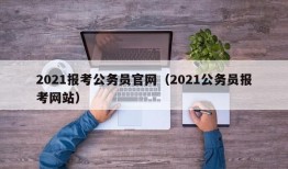 2021报考公务员官网（2021公务员报考网站）