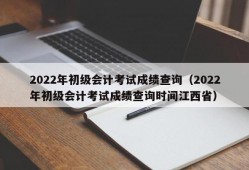 2022年初级会计考试成绩查询（2022年初级会计考试成绩查询时间江西省）