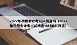 2022年初级会计考试成绩查询（2022年初级会计考试成绩查询时间江西省）