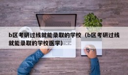 b区考研过线就能录取的学校（b区考研过线就能录取的学校医学）