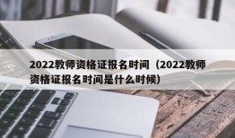 2022教师资格证报名时间（2022教师资格证报名时间是什么时候）