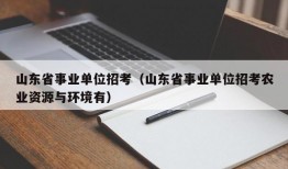 山东省事业单位招考（山东省事业单位招考农业资源与环境有）