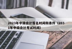 2023年中级会计报名时间和条件（2031年中级会计考试时间）