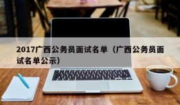 2017广西公务员面试名单（广西公务员面试名单公示）