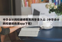 中华会计网校继续教育网登录入口（中华会计网校继续教育app下载）