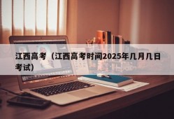 江西高考（江西高考时间2025年几月几日考试）