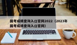 国考成绩查询入口官网2022（2023年国考成绩查询入口官网）