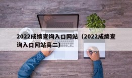 2022成绩查询入口网站（2022成绩查询入口网站高二）