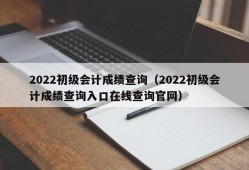 2022初级会计成绩查询（2022初级会计成绩查询入口在线查询官网）