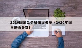 2016国家公务员面试名单（2016年国考进面分数）