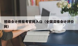 初级会计师报考官网入口（全国资格会计评价网）