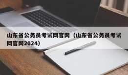 山东省公务员考试网官网（山东省公务员考试网官网2024）