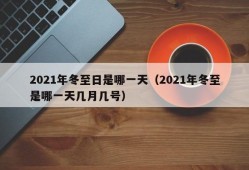 2021年冬至日是哪一天（2021年冬至是哪一天几月几号）